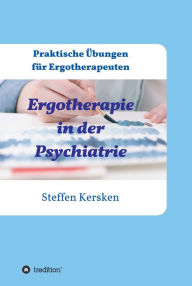 Title: Ergotherapie in der Psychiatrie: Praktische Übungen für Ergotherapeuten, Author: Steffen Kersken