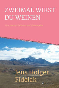 Title: ZWEIMAL WIRST DU WEINEN: Vier Jahre in Bolivien und Südamerika, Author: Jens Holger Fidelak