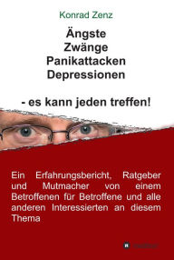 Title: Ängste, Zwänge, Panikattacken, Depressionen - es kann jeden treffen!: Ein Erfahrungsbericht, Ratgeber und Mutmacher von einem Betroffenen für Betroffene und alle anderen Interessierten an diesem Thema, Author: Emelie Rose