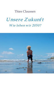 Title: Unsere Zukunft: Wie leben wir 2050?, Author: Thies Claussen