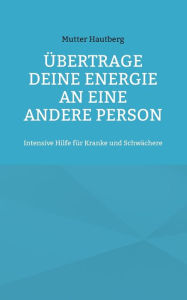 Title: ï¿½bertrage Deine Energie an eine andere Person: Intensive Hilfe fï¿½r Kranke und Schwï¿½chere, Author: Mutter Hautberg