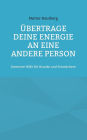 ï¿½bertrage Deine Energie an eine andere Person: Intensive Hilfe fï¿½r Kranke und Schwï¿½chere