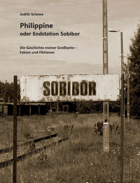 Philippine oder Endstation Sobibor: Die Geschichte meiner Groï¿½tante - Fakten und Fiktionen