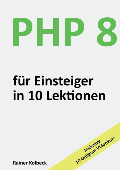 PHP 8 fï¿½r Einsteiger in 10 Lektionen: PHP schnell, effektiv und ergebnisorientiert erlernen