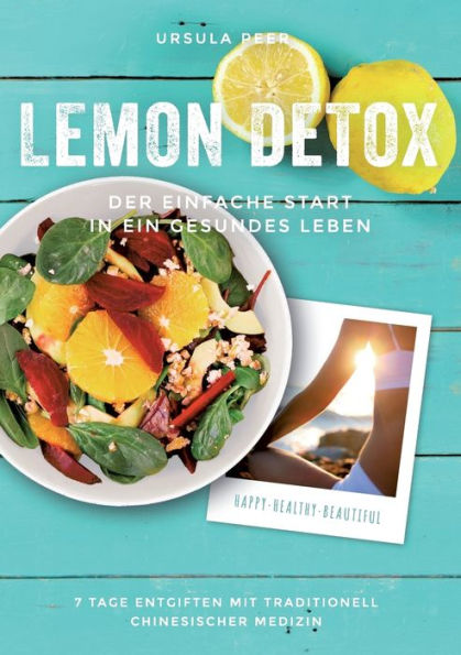 Lemon Detox - der einfache Start in ein gesundes Leben: 7 Tage genussvoll entgiften, gesunden und schlank bleiben mit traditionell chinesischer Medizin