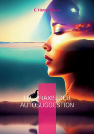 Title: Die Praxis der Autosuggestion: Nach der Methode von Emile Couï¿½, Author: C Harry Brooks