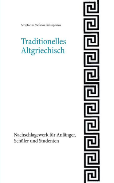Traditionelles Altgriechisch: Nachschlagewerk fï¿½r Anfï¿½nger, Schï¿½ler und Studenten