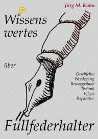 Title: Wissenswertes über Füllfederhalter: Geschichte, Werdegang, Beweggründe, Technik, Pflege, Reparatur, Author: Jïrg M Kuhn