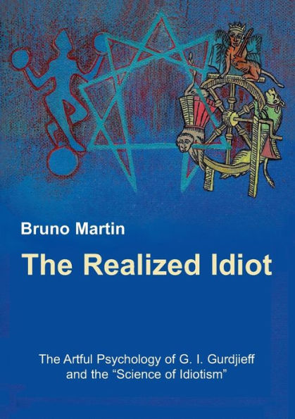 The Realized Idiot: The Artful Psychology of G. I. Gurdjieff and the "Science of Idiotism"