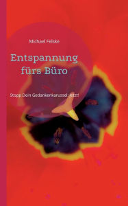 Title: Entspannung fï¿½rs Bï¿½ro: Stopp Dein Gedankenkarussel: Jetzt!, Author: Michael Felske