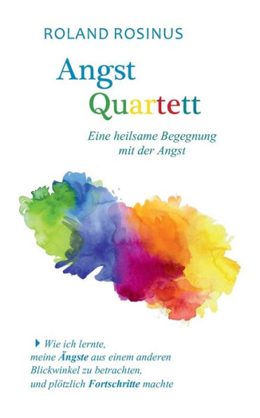 Angstquartett. Eine heilsame Begegung mit der Angst: Wie ich lernte, meine ï¿½ngste aus einem anderen Blickwinkel zu betrachten, und plï¿½tzlich Fortschritte machte