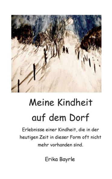Meine Kindheit auf dem Dorf: Erlebnisse einer Kindheit, die in der heutigen Zeit in dieser Form oft nicht mehr vorhanden sind.