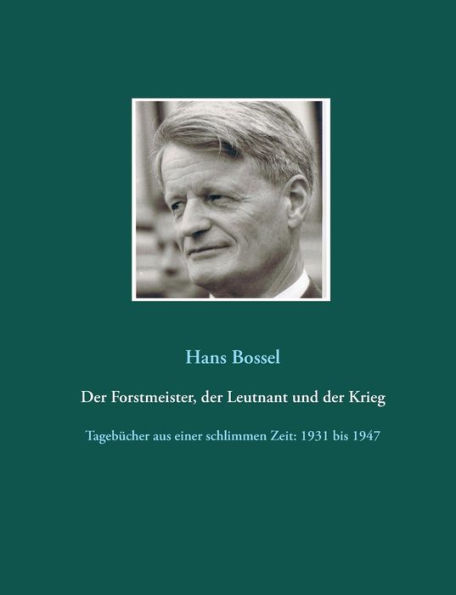 Der Forstmeister, der Leutnant und der Krieg: Tagebücher aus einer schlimmen Zeit: 1931 bis 1947