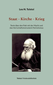 Title: Staat - Kirche - Krieg: Texte ï¿½ber den Pakt mit der Macht und das Herrschaftsinstrument Patriotismus, Author: Leo Tolstoy