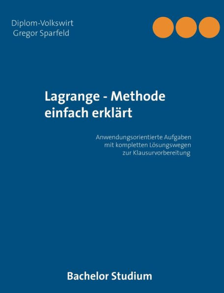 Lagrange - Methode einfach erklärt: Anwendungsorientierte Aufgaben mit kompletten Lösungswegen zur Klausurvorbereitung