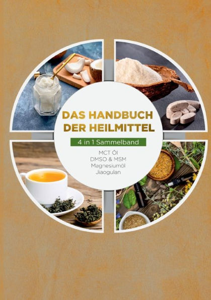 Das Handbuch der Heilmittel - 4 in 1 Sammelband: MCT-ï¿½l DMSO & MSM Magnesiumï¿½l Jiaogulan