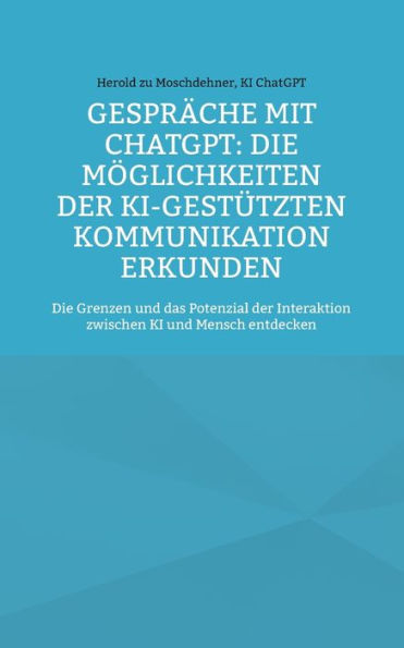 Gesprï¿½che mit ChatGPT: Die Mï¿½glichkeiten der KI-gestï¿½tzten Kommunikation erkunden: Die Grenzen und das Potenzial der Interaktion zwischen KI und Mensch entdecken