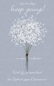 Title: Keep Going - Das Tagebuch gegen Depressionen - Depression Tagebuch: Zum Ausfï¿½llen und Ankreuzen mit tï¿½glichen Motivationsquotes: Depressionen selber ï¿½berwinden - Selbsthilfe bei Depressionen, Burnout und Stress, Author: Lily Anne Reyes