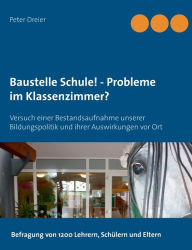 Title: Baustelle Schule! - Probleme im Klassenzimmer?: Versuch einer Bestandsaufnahme unserer Bildungspolitik und ihrer Auswirkungen vor Ort, Author: Peter Dreier