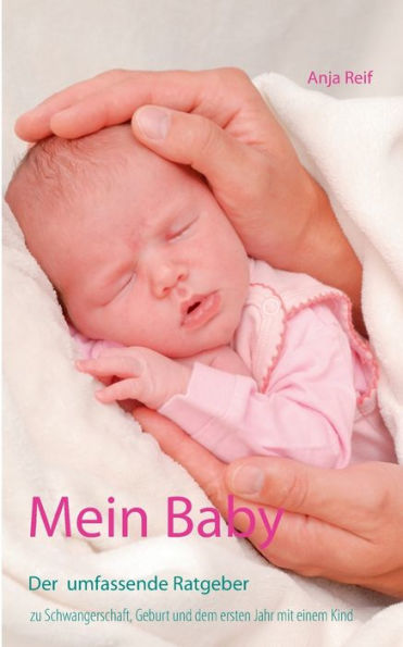 Mein Baby: Der umfassende Ratgeber zu Schwangerschaft, Geburt und dem ersten Jahr mit einem Kind