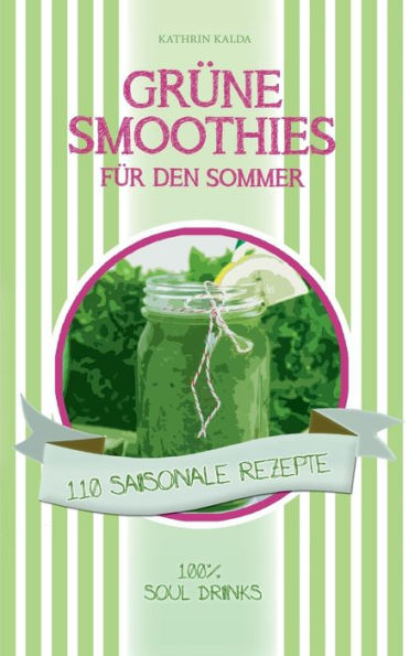 Grüne Smoothies für den Sommer: 110 saisonale Rezepte - 100% Soul Drinks