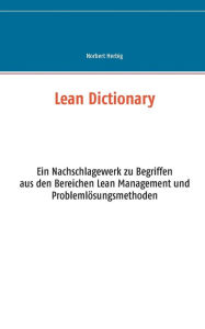 Title: Lean Dictionary: Ein Nachschlagewerk zu Begriffen aus den Bereichen Lean Management, Lean Production, Lean Administration und Problemlï¿½sungsmethoden, Author: Norbert Herbig