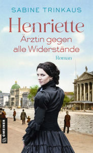 Title: Henriette - Ärztin gegen alle Widerstände: Roman, Author: Sabine Trinkaus
