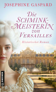 Title: Die Schminkmeisterin von Versailles: Historischer Roman, Author: Josephine Gaspard