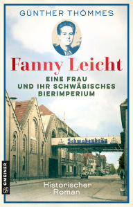Title: Fanny Leicht - Eine Frau und ihr schwäbisches Bierimperium: Historischer Roman, Author: Günther Thömmes