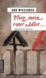 Title: Flieg, mein roter Adler III: Historischer Roman, Author: Udo Wieczorek
