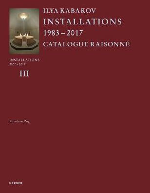 Ilya Kabakov: Installations: Catalogue Raisonné 2000-2016