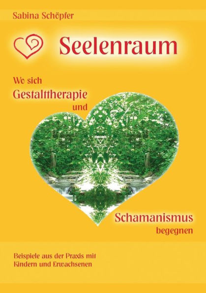 Seelenraum: Wo sich Gestalttherapie und Schamanismus begegnen.: Beispiele aus der Praxis mit Kindern und Erwachsenen.