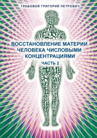 Title: Vosstanovlenie materii cheloveka chislovymi koncentracijami - Chast' 2, Author: Grigori Grabovoi