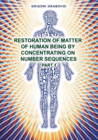 Title: Restoration of Matter of Human Being by Concentrating on Number Sequence - Part 1, Author: Grigori Grabovoi