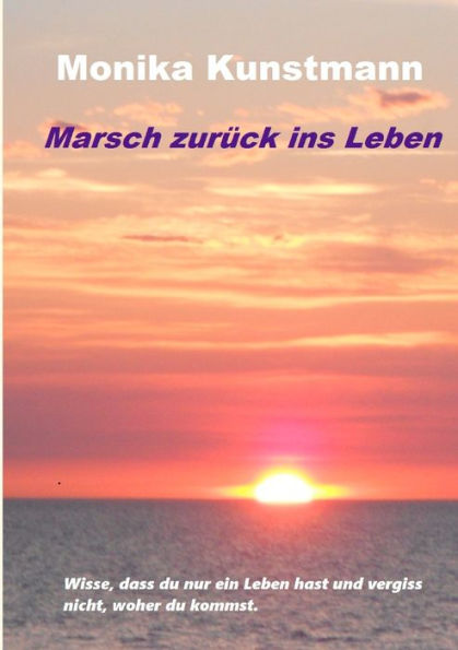 Marsch zurück ins Leben: Wisse, dass du nur ein Leben hast und vergiss nicht, woher du kommst.