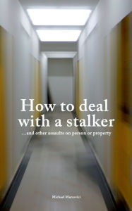 Title: How to deal with a stalker: ...and other assaults on person or property, Author: Michael Marcovici