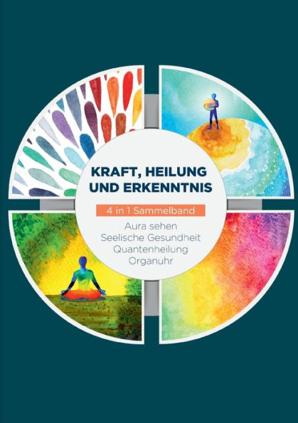 Kraft, Heilung und Erkenntnis - 4 in 1 Sammelband: Aura sehen Organuhr Quantenheilung Seelische Gesundheit