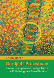 Title: Gurdjieff Praxisbuch: Innere Übungen und heilige Tänze zur Entfaltung des Bewusstseins, Author: Bruno Martin