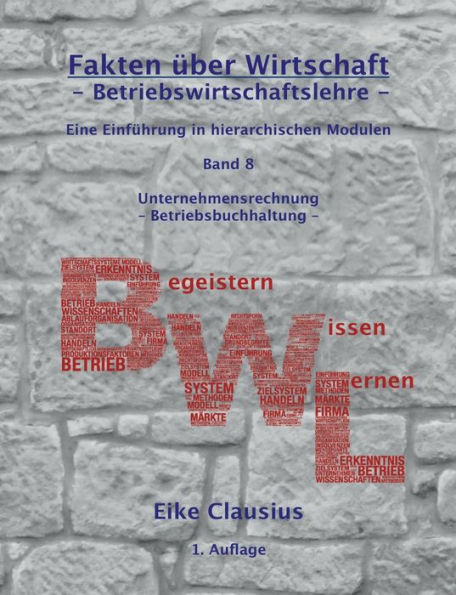 Fakten über Wirtschaft - Band 8 - Betriebswirtschaftslehre -: Eine Einführung in hierarchischen Modulen - Unternehmensrechnung - Betriebsbuchhaltung