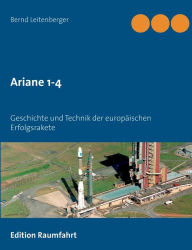 Title: Ariane 1-4: Geschichte und Technik der europäischen Erfolgsrakete, Author: Bernd Leitenberger