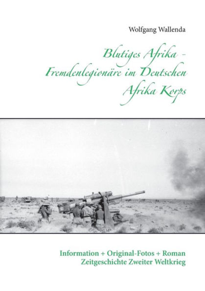 Blutiges Afrika - Fremdenlegionäre im Deutschen Afrika Korps: Information + Original-Fotos + Roman Zeitgeschichte Zweiter Weltkrieg