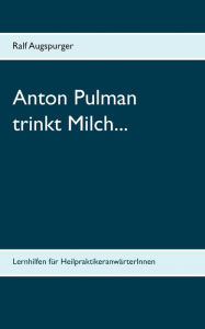 Title: Anton Pulman trinkt Milch...: Lernhilfen für HeilpraktikeranwärterInnen, Author: Ralf Augspurger