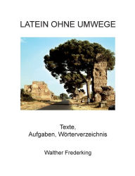 Title: Latein ohne Umwege: Texte, Aufgaben, Wörterverzeichnis, Author: Walther Frederking