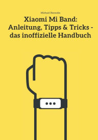Title: Xiaomi Mi Band: Anleitung, Tipps & Tricks - das inoffizielle Handbuch, Author: Michael Henneke
