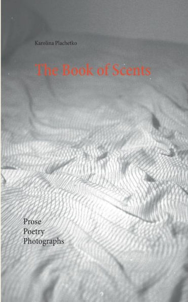 The Book of Scents: Prose - Poetry - Photographs