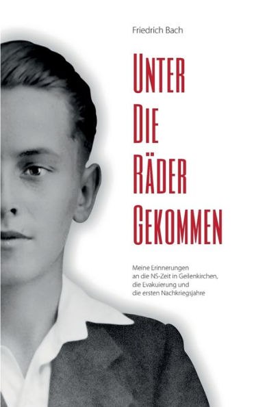 Unter die Räder gekommen: Meine Erinnerungen an die NS-Zeit in Geilenkirchen, die Evakuierung und die ersten Nachkriegsjahre