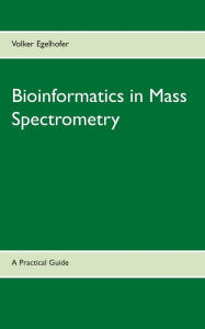 Title: Bioinformatics in Mass Spectrometry: A Practical Guide, Author: Volker Egelhofer