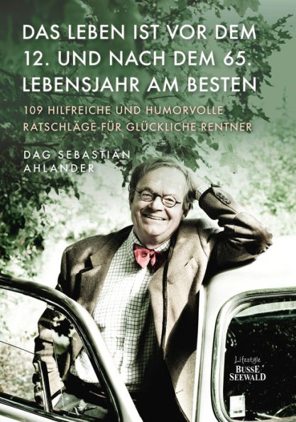 Das Leben ist vor dem 12. und nach dem 65. Lebensjahr am besten: 109 hilfreiche und humorvolle Ratschläge für glückliche Rentner