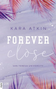 Title: Forever Close - San Teresa University, Author: Kara Atkin