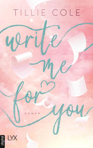 Title: Write Me for You: von Tillie Cole, der Autorin von A THOUSAND BOY KISSES - dem Buch, das ganz TIKTOK das Herz gebrochen hat, Author: Tillie Cole